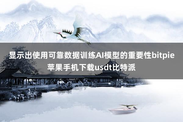 显示出使用可靠数据训练AI模型的重要性bitpie苹果手机下载usdt比特派