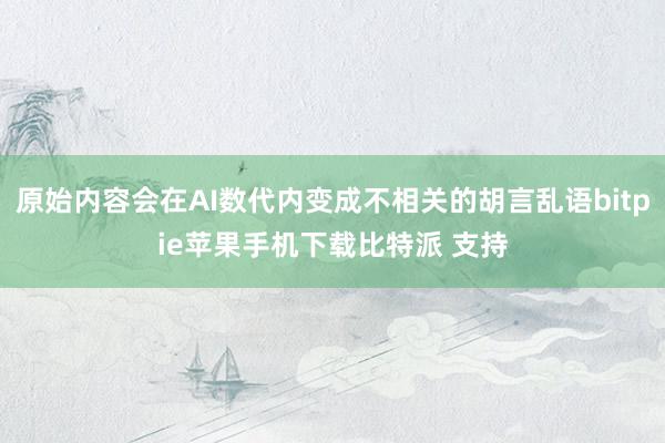 原始内容会在AI数代内变成不相关的胡言乱语bitpie苹果手机下载比特派 支持