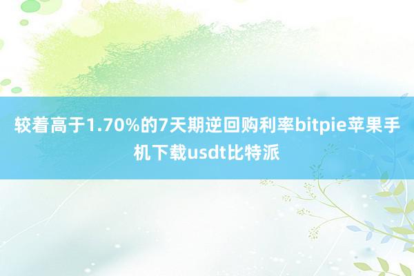 较着高于1.70%的7天期逆回购利率bitpie苹果手机下载usdt比特派