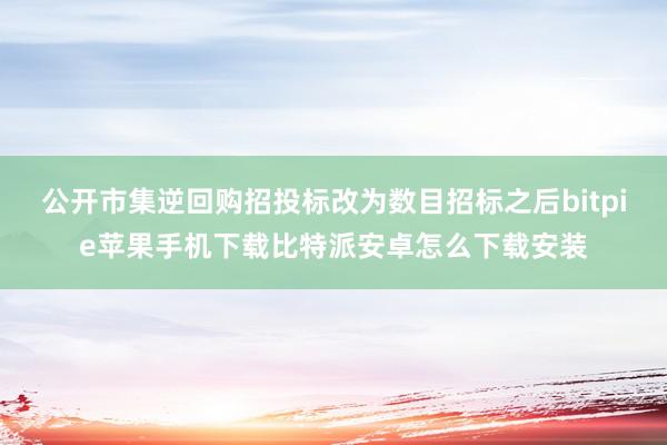 公开市集逆回购招投标改为数目招标之后bitpie苹果手机下载比特派安卓怎么下载安装