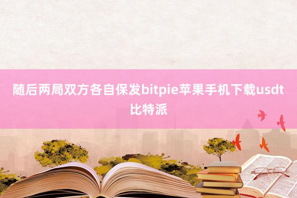 随后两局双方各自保发bitpie苹果手机下载usdt比特派