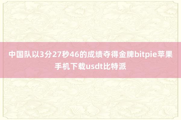 中国队以3分27秒46的成绩夺得金牌bitpie苹果手机下载usdt比特派