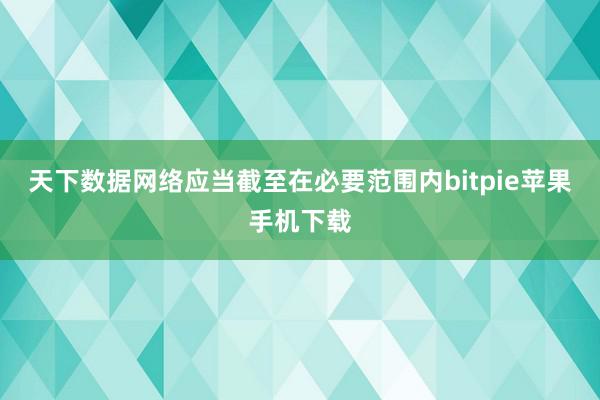 天下数据网络应当截至在必要范围内bitpie苹果手机下载