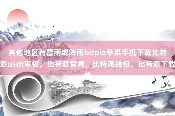 其他地区有雷雨或阵雨bitpie苹果手机下载比特派usdt审核，比特派官网，比特派钱包，比特派下载