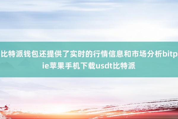 比特派钱包还提供了实时的行情信息和市场分析bitpie苹果手机下载usdt比特派