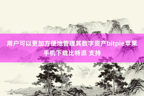 用户可以更加方便地管理其数字资产bitpie苹果手机下载比特派 支持