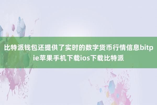 比特派钱包还提供了实时的数字货币行情信息bitpie苹果手机下载ios下载比特派