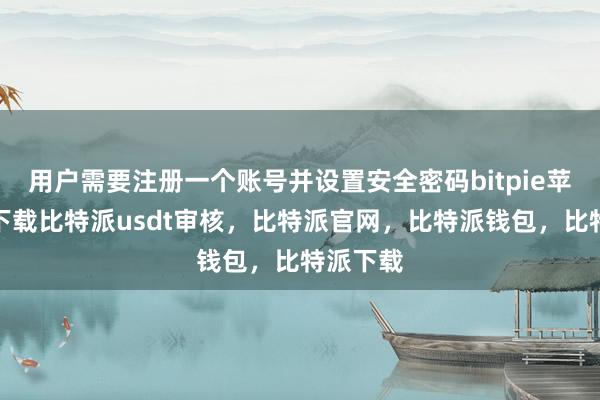 用户需要注册一个账号并设置安全密码bitpie苹果手机下载比特派usdt审核，比特派官网，比特派钱包，比特派下载