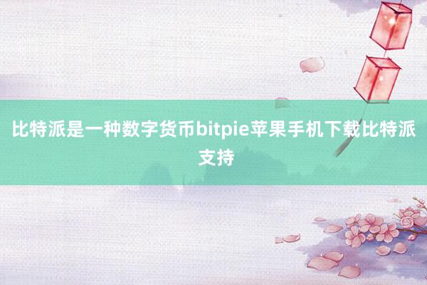 比特派是一种数字货币bitpie苹果手机下载比特派 支持