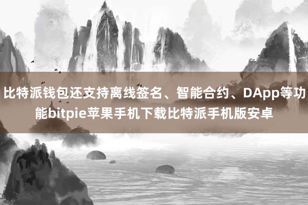 比特派钱包还支持离线签名、智能合约、DApp等功能bitpie苹果手机下载比特派手机版安卓