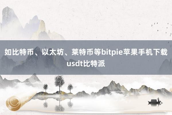 如比特币、以太坊、莱特币等bitpie苹果手机下载usdt比特派