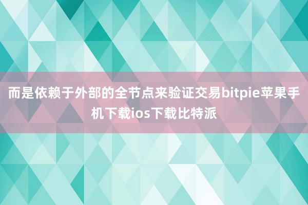 而是依赖于外部的全节点来验证交易bitpie苹果手机下载ios下载比特派