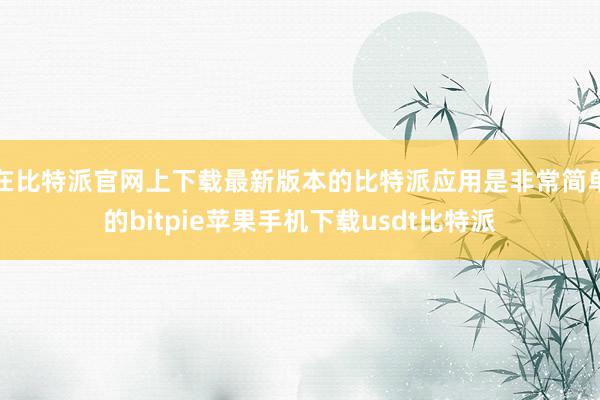 在比特派官网上下载最新版本的比特派应用是非常简单的bitpie苹果手机下载usdt比特派