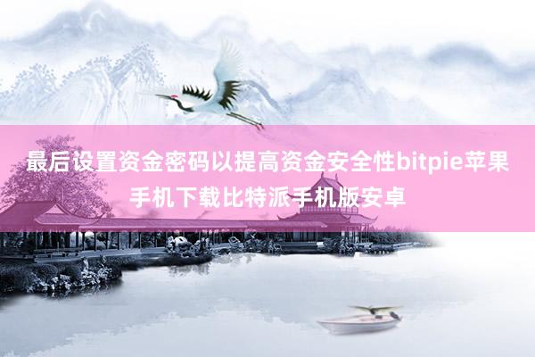 最后设置资金密码以提高资金安全性bitpie苹果手机下载比特派手机版安卓