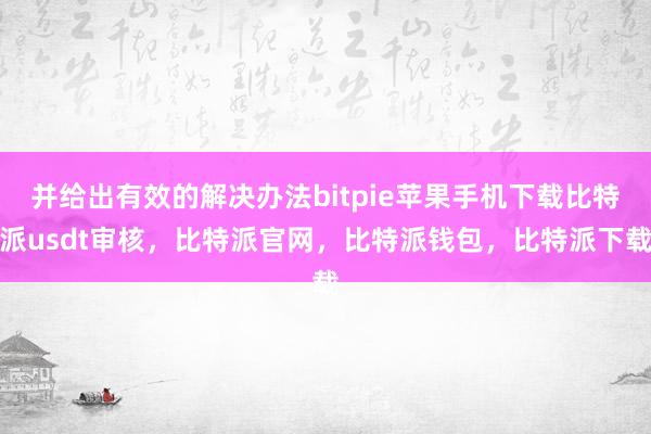 并给出有效的解决办法bitpie苹果手机下载比特派usdt审核，比特派官网，比特派钱包，比特派下载