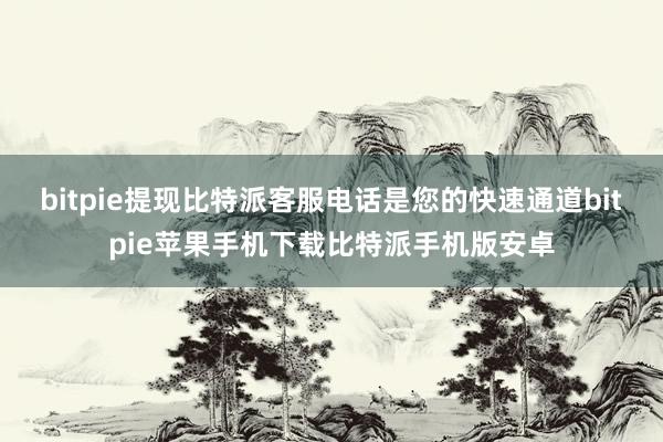 bitpie提现比特派客服电话是您的快速通道bitpie苹果手机下载比特派手机版安卓