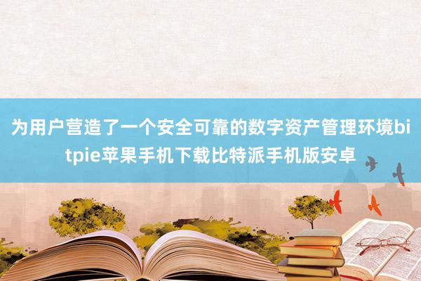 为用户营造了一个安全可靠的数字资产管理环境bitpie苹果手机下载比特派手机版安卓