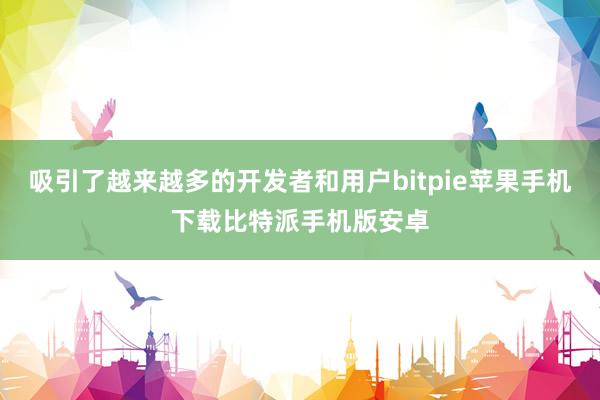 吸引了越来越多的开发者和用户bitpie苹果手机下载比特派手机版安卓