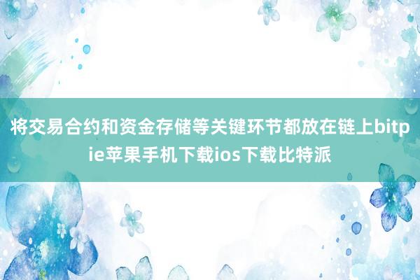 将交易合约和资金存储等关键环节都放在链上bitpie苹果手机下载ios下载比特派