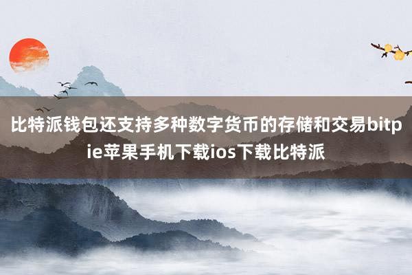 比特派钱包还支持多种数字货币的存储和交易bitpie苹果手机下载ios下载比特派