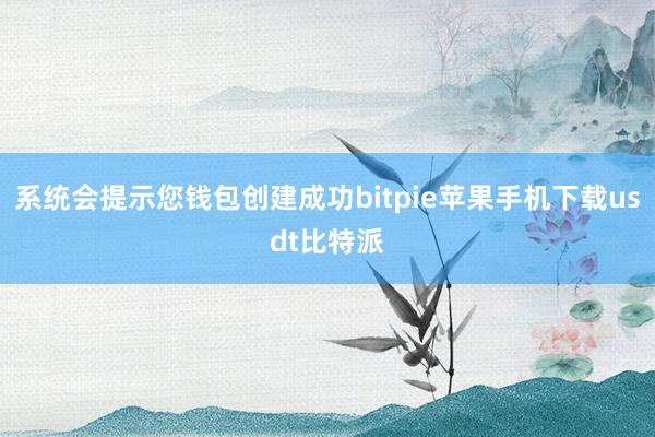 系统会提示您钱包创建成功bitpie苹果手机下载usdt比特派