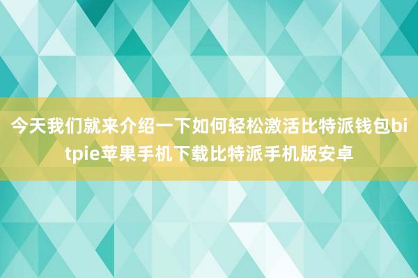 今天我们就来介绍一下如何轻松激活比特派钱包bitpie苹果手机下载比特派手机版安卓