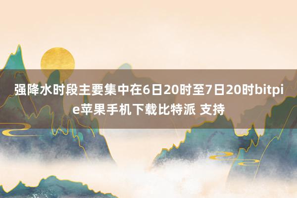 强降水时段主要集中在6日20时至7日20时bitpie苹果手机下载比特派 支持