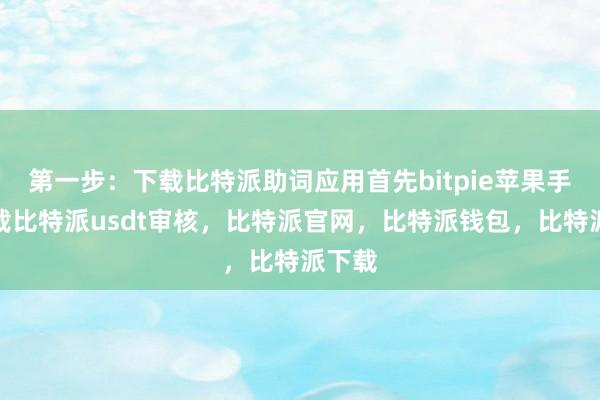 第一步：下载比特派助词应用首先bitpie苹果手机下载比特派usdt审核，比特派官网，比特派钱包，比特派下载