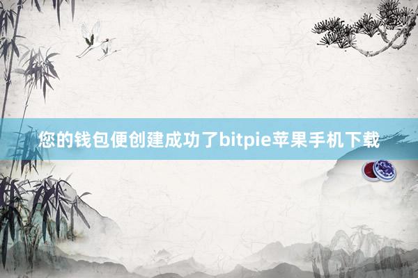 您的钱包便创建成功了bitpie苹果手机下载