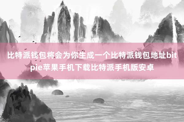 比特派钱包将会为你生成一个比特派钱包地址bitpie苹果手机下载比特派手机版安卓