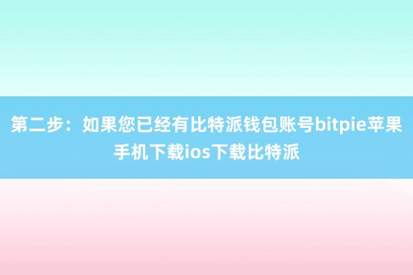 第二步：如果您已经有比特派钱包账号bitpie苹果手机下载ios下载比特派