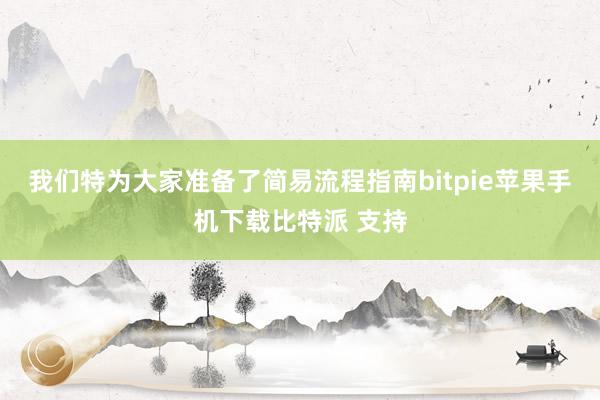 我们特为大家准备了简易流程指南bitpie苹果手机下载比特派 支持