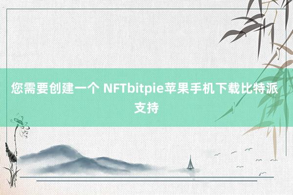 您需要创建一个 NFTbitpie苹果手机下载比特派 支持