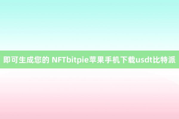 即可生成您的 NFTbitpie苹果手机下载usdt比特派