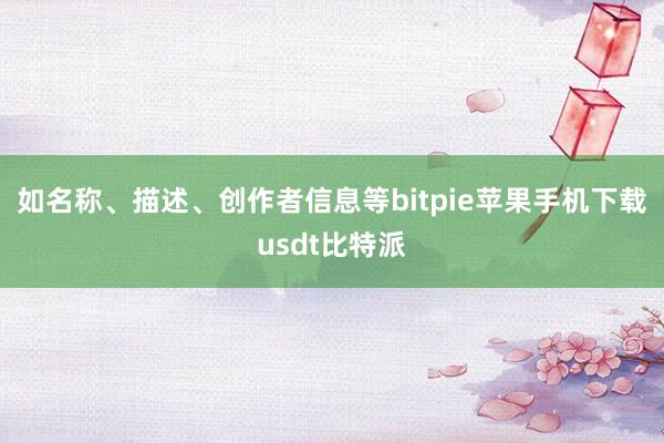 如名称、描述、创作者信息等bitpie苹果手机下载usdt比特派