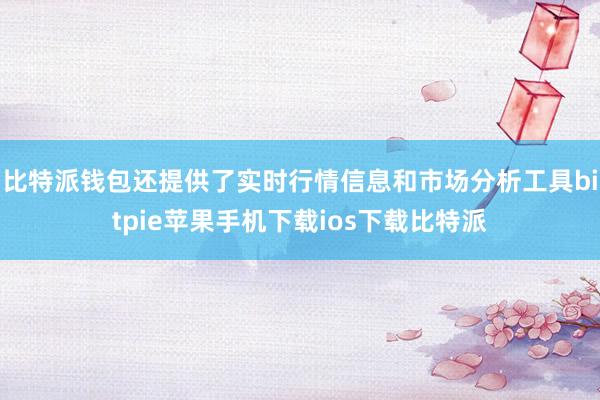 比特派钱包还提供了实时行情信息和市场分析工具bitpie苹果手机下载ios下载比特派