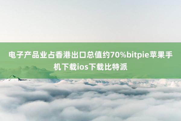 电子产品业占香港出口总值约70%bitpie苹果手机下载ios下载比特派