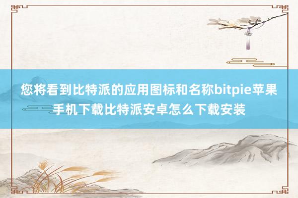 您将看到比特派的应用图标和名称bitpie苹果手机下载比特派安卓怎么下载安装