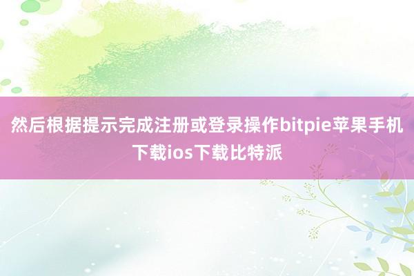 然后根据提示完成注册或登录操作bitpie苹果手机下载ios下载比特派