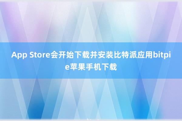 App Store会开始下载并安装比特派应用bitpie苹果手机下载