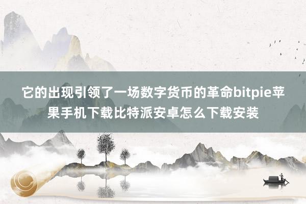 它的出现引领了一场数字货币的革命bitpie苹果手机下载比特派安卓怎么下载安装