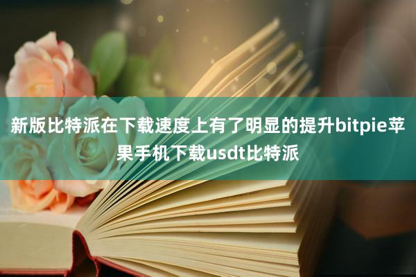 新版比特派在下载速度上有了明显的提升bitpie苹果手机下载usdt比特派