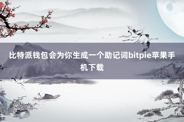 比特派钱包会为你生成一个助记词bitpie苹果手机下载