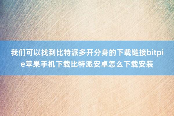 我们可以找到比特派多开分身的下载链接bitpie苹果手机下载比特派安卓怎么下载安装