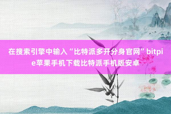 在搜索引擎中输入“比特派多开分身官网”bitpie苹果手机下载比特派手机版安卓