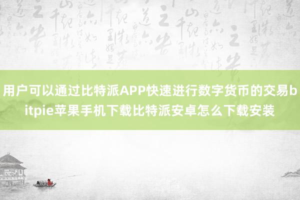 用户可以通过比特派APP快速进行数字货币的交易bitpie苹果手机下载比特派安卓怎么下载安装