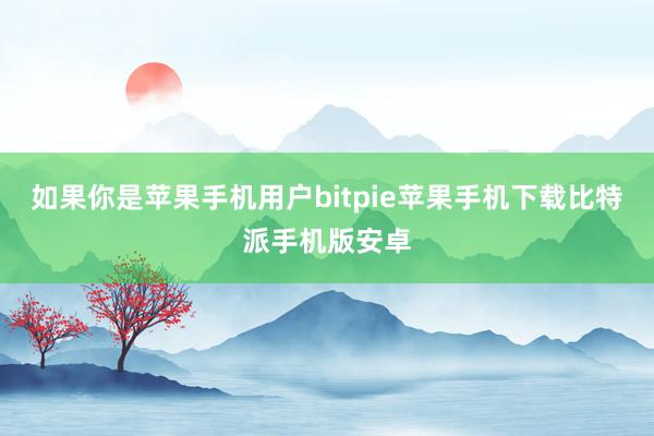 如果你是苹果手机用户bitpie苹果手机下载比特派手机版安卓