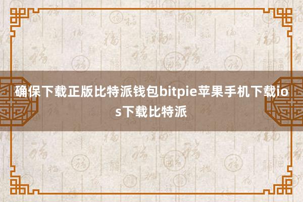 确保下载正版比特派钱包bitpie苹果手机下载ios下载比特派