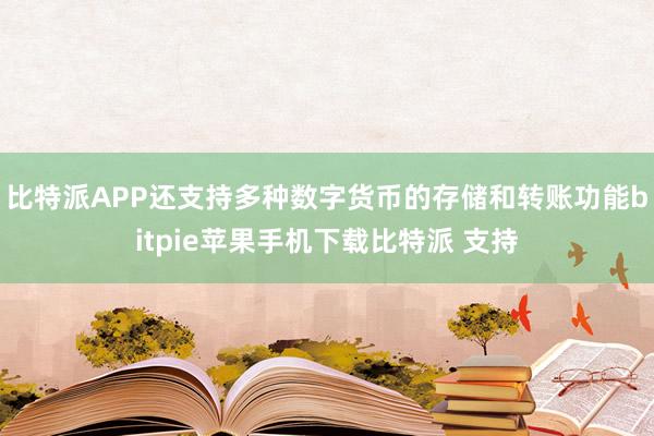 比特派APP还支持多种数字货币的存储和转账功能bitpie苹果手机下载比特派 支持