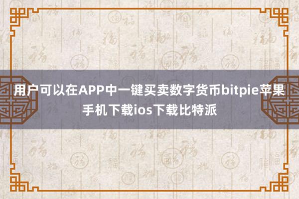 用户可以在APP中一键买卖数字货币bitpie苹果手机下载ios下载比特派